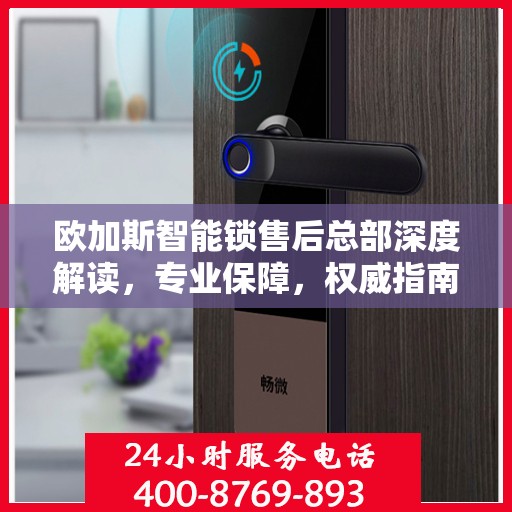 欧加斯智能锁售后总部深度解读，专业保障，权威指南