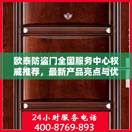 欧泰防盗门全国服务中心权威推荐，最新产品亮点与优质服务体验