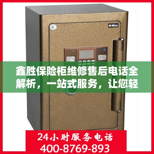 鑫胜保险柜维修售后电话全解析，一站式服务，让您轻松读懂维修细节