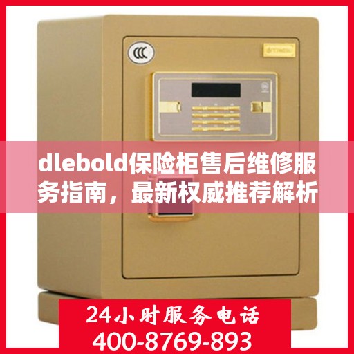 dlebold保险柜售后维修服务指南，最新权威推荐解析