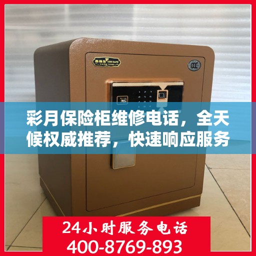 彩月保险柜维修电话，全天候权威推荐，快速响应服务保障