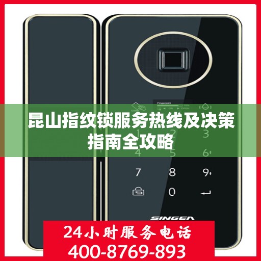 昆山指纹锁服务热线及决策指南全攻略