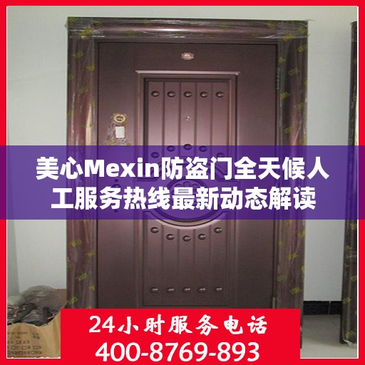 美心Mexin防盗门全天候人工服务热线最新动态解读