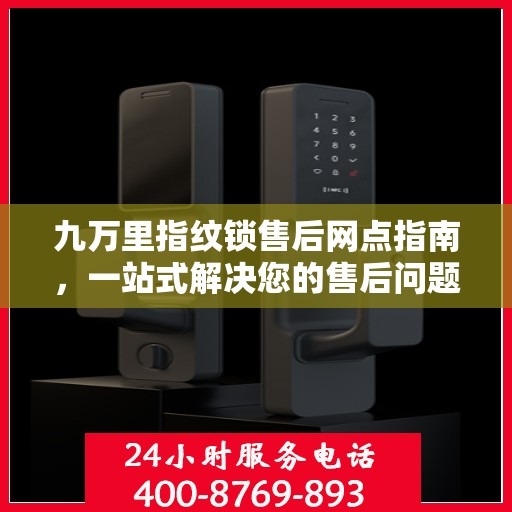 九万里指纹锁售后网点指南，一站式解决您的售后问题全攻略
