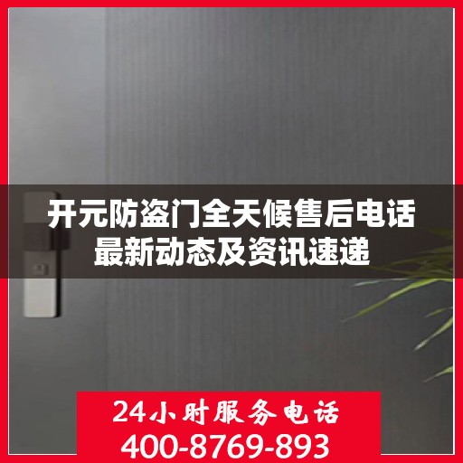 开元防盗门全天候售后电话最新动态及资讯速递