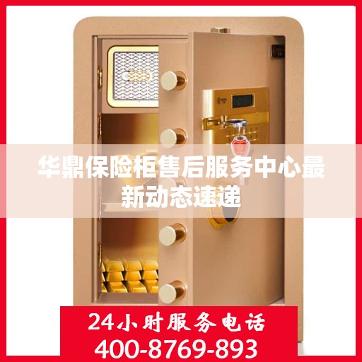 华鼎保险柜售后服务中心最新动态速递