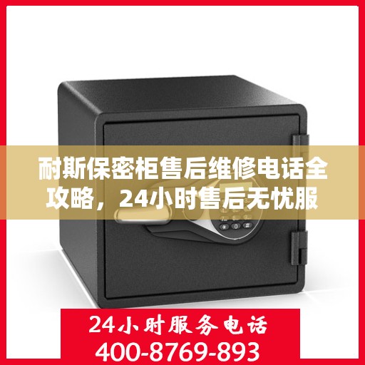 耐斯保密柜售后维修电话全攻略，24小时售后无忧服务解密