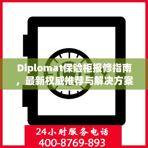 Diplomat保险柜报修指南，最新权威推荐与解决方案
