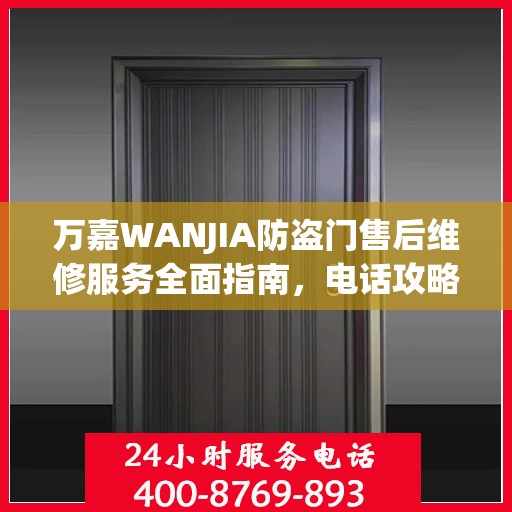万嘉WANJIA防盗门售后维修服务全面指南，电话攻略与细节解析
