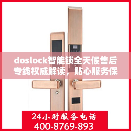doslock智能锁全天候售后专线权威解读，贴心服务保障用户权益