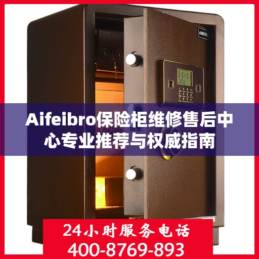 Aifeibro保险柜维修售后中心专业推荐与权威指南
