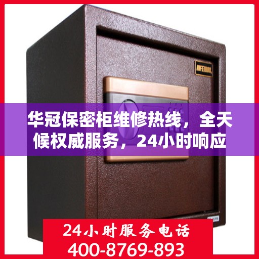 华冠保密柜维修热线，全天候权威服务，24小时响应您的需求