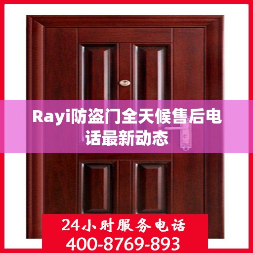 Rayi防盗门全天候售后电话最新动态