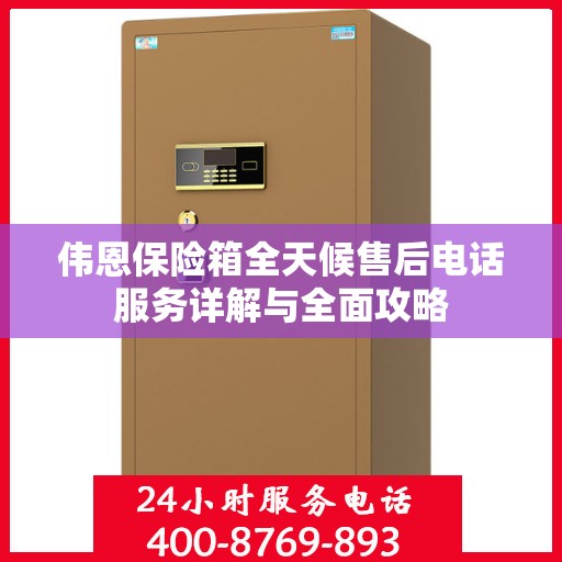 伟恩保险箱全天候售后电话服务详解与全面攻略