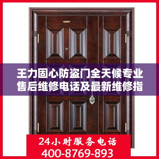 王力固心防盗门全天候专业售后维修电话及最新维修指南