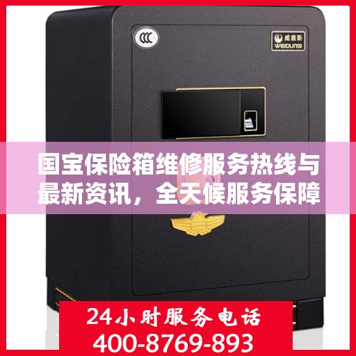 国宝保险箱维修服务热线与最新资讯，全天候服务保障安全​​