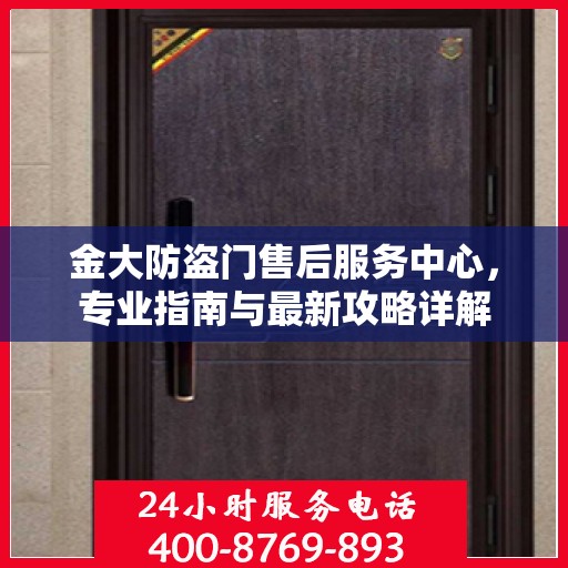 金大防盗门售后服务中心，专业指南与最新攻略详解