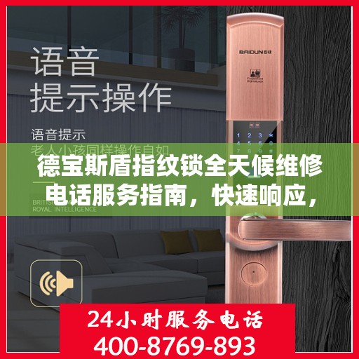 德宝斯盾指纹锁全天候维修电话服务指南，快速响应，专业保障