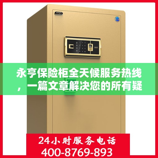 永亨保险柜全天候服务热线，一篇文章解决您的所有疑问