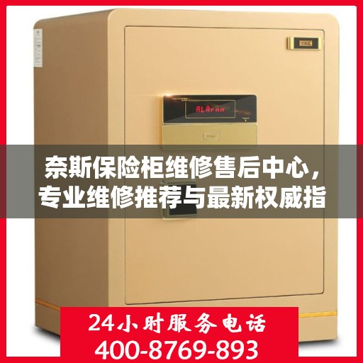 奈斯保险柜维修售后中心，专业维修推荐与最新权威指南