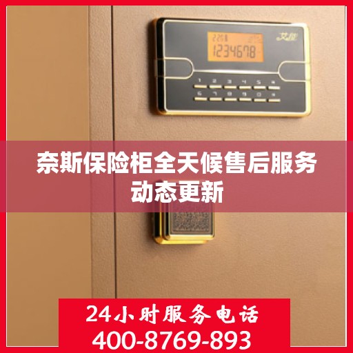 奈斯保险柜全天候售后服务动态更新