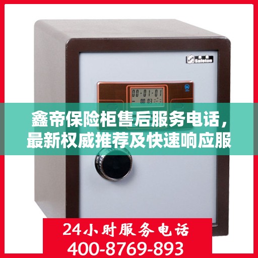 鑫帝保险柜售后服务电话，最新权威推荐及快速响应服务指南