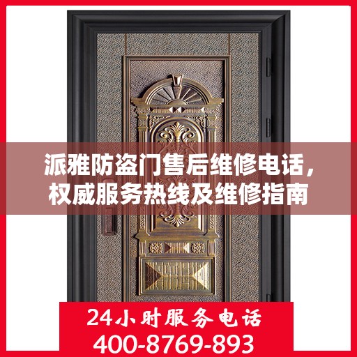 派雅防盗门售后维修电话，权威服务热线及维修指南