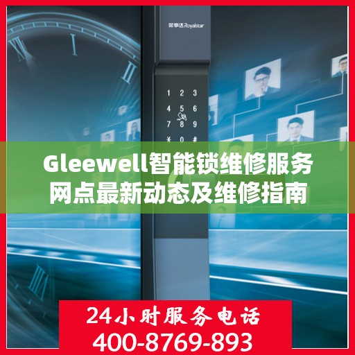 Gleewell智能锁维修服务网点最新动态及维修指南