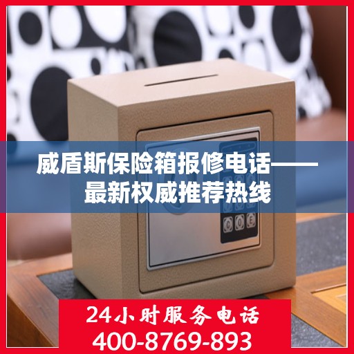 威盾斯保险箱报修电话——最新权威推荐热线