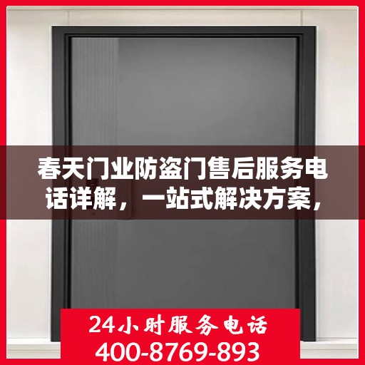 春天门业防盗门售后服务电话详解，一站式解决方案，轻松读懂！