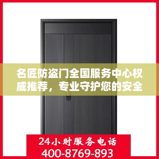 名匠防盗门全国服务中心权威推荐，专业守护您的安全之选