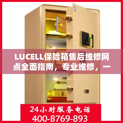 LUCELL保险箱售后维修网点全面指南，专业维修，一站式服务最新攻略