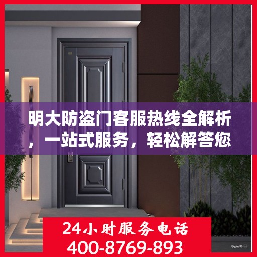 明大防盗门客服热线全解析，一站式服务，轻松解答您的所有疑问