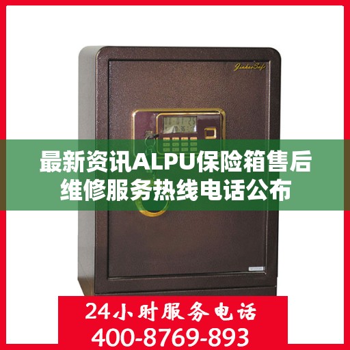 最新资讯ALPU保险箱售后维修服务热线电话公布