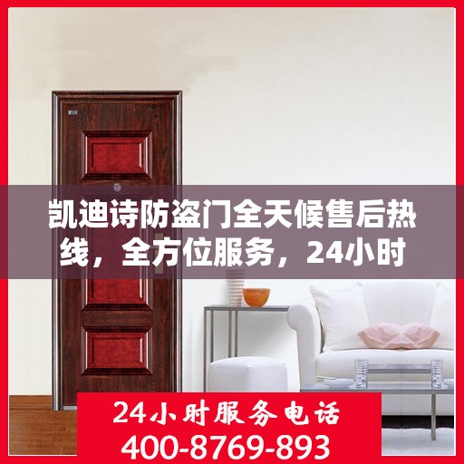 凯迪诗防盗门全天候售后热线，全方位服务，24小时无忧保障