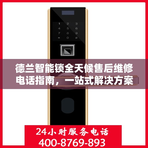德兰智能锁全天候售后维修电话指南，一站式解决方案全攻略