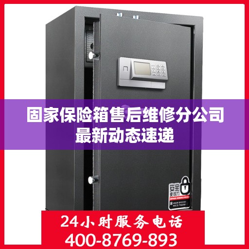 固家保险箱售后维修分公司最新动态速递