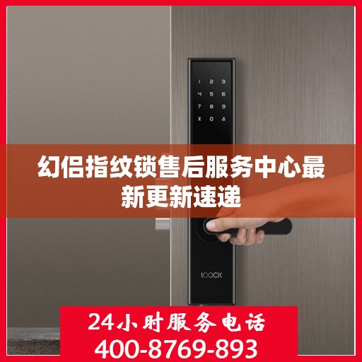 幻侣指纹锁售后服务中心最新更新速递
