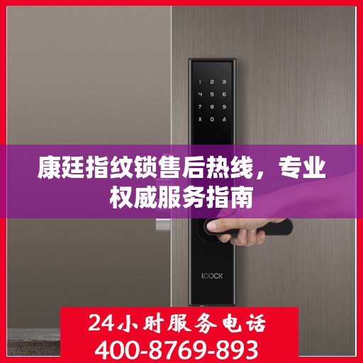 康廷指纹锁售后热线，专业权威服务指南