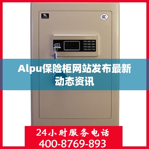 Alpu保险柜网站发布最新动态资讯