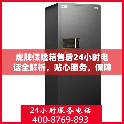 虎牌保险箱售后24小时电话全解析，贴心服务，保障无忧