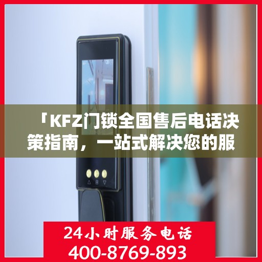 「KFZ门锁全国售后电话决策指南，一站式解决您的服务需求」