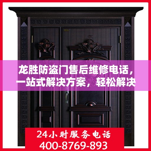 龙胜防盗门售后维修电话，一站式解决方案，轻松解决您的维修问题
