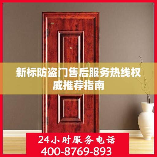 新标防盗门售后服务热线权威推荐指南
