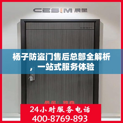 杨子防盗门售后总部全解析，一站式服务体验