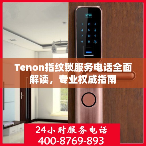 Tenon指纹锁服务电话全面解读，专业权威指南
