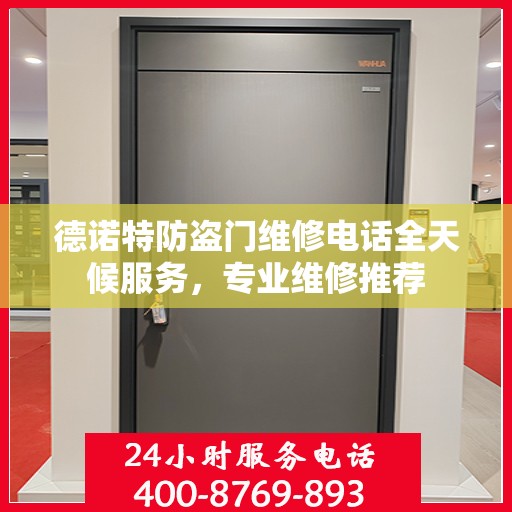 德诺特防盗门维修电话全天候服务，专业维修推荐