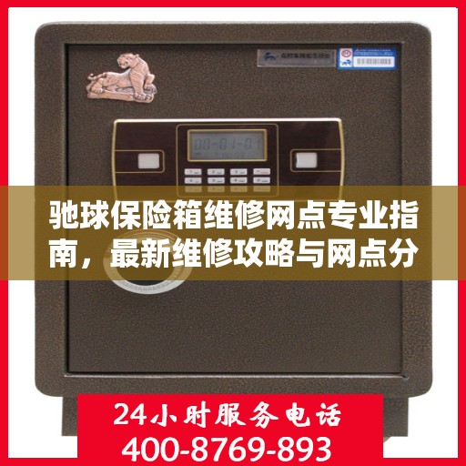 驰球保险箱维修网点专业指南，最新维修攻略与网点分布速览