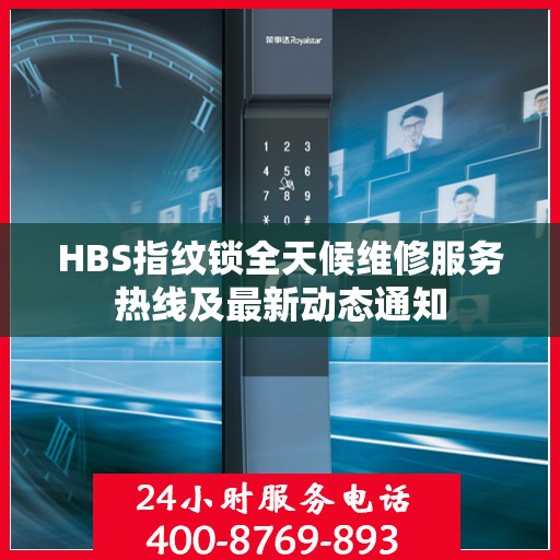 HBS指纹锁全天候维修服务热线及最新动态通知