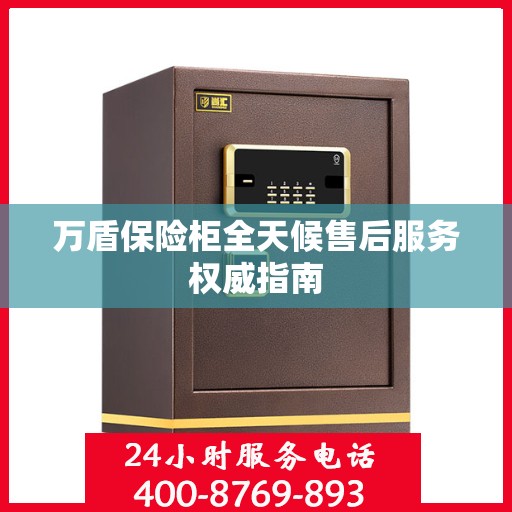 万盾保险柜全天候售后服务权威指南